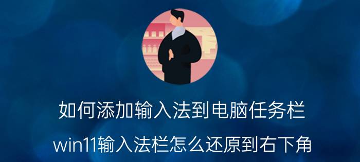 如何添加输入法到电脑任务栏 win11输入法栏怎么还原到右下角？